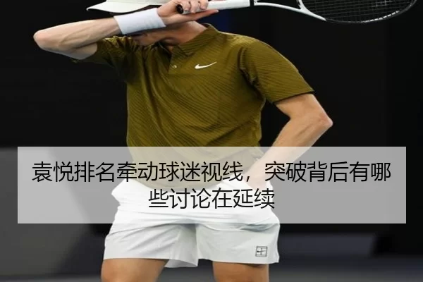 袁悦排名牵动球迷视线，突破背后有哪些讨论在延续